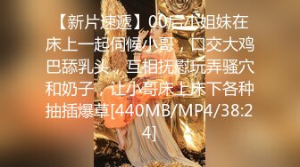 【新片速遞】00后小姐妹在床上一起伺候小哥，口交大鸡巴舔乳头，互相抚慰玩弄骚穴和奶子，让小哥床上床下各种抽插爆草[440MB/MP4/38:24]