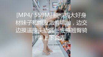 [MP4/ 559M] 腰细胸大好身材妹子和炮友激情啪啪，边交边摸逼按头插嘴，性感翘臀骑乘上下套弄