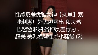 性感反差优雅女神【丸崽】紧张刺激户外大胆露出 和大鸡巴爸爸啪啪 各种反差行为，超美 美乳翘臀性感小骚货 (2)