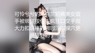 可怜兮兮的乌克兰短裤美女双手被绑住按住头疯狂口交手指大力扣逼疼的嗷嗷淫叫操穴更是狂野射了一嘴