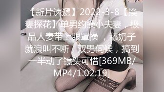 【新片速遞】2022-3-8【换妻探花】单男约操小夫妻，极品人妻带上眼罩操 ，舔奶子就浪叫不断，双男伺候，搞到一半动了镜头可惜[369MB/MP4/1:02:19]