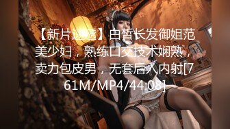 【新片速遞】白皙长发御姐范美少妇，熟练口交技术娴熟，卖力包皮男，无套后入内射[761M/MP4/44:08]