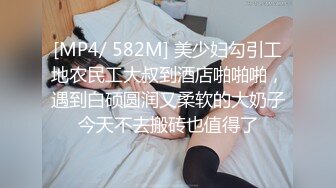 [MP4/ 582M] 美少妇勾引工地农民工大叔到酒店啪啪啪，遇到白硕圆润又柔软的大奶子今天不去搬砖也值得了