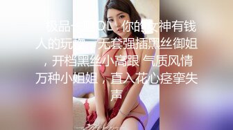 ✿极品长腿OL✿你的女神有钱人的玩物，无套强插黑丝御姐，开档黑丝小高跟 气质风情万种小姐姐，直入花心痉挛失声