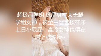 超极品学姐 极品身材大长腿学姐女神，被金主爸爸按在床上日小屁屁，高冷女神也得在床上被爆操~