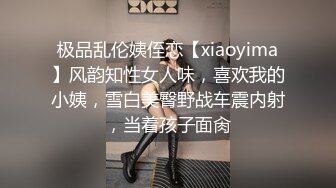 极品乱伦姨侄恋【xiaoyima】风韵知性女人味，喜欢我的小姨，雪白美臀野战车震内射，当着孩子面肏