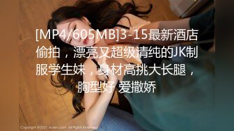 [MP4/605MB]3-15最新酒店偷拍，漂亮又超级清纯的JK制服学生妹，身材高挑大长腿，胸型好 爱撒娇