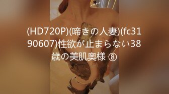 (HD720P)(啼きの人妻)(fc3190607)性欲が止まらない38歳の美肌奥様 ⑧