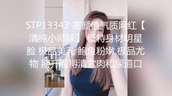 STP13343 高颜值气质网红【清纯小师妹】 模特身材明星脸 极品美乳 鲍鱼粉嫩 极品尤物 掰开看得清穴肉和尿道口