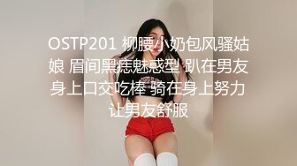 OSTP201 柳腰小奶包风骚姑娘 眉间黑痣魅惑型 趴在男友身上口交吃棒 骑在身上努力让男友舒服