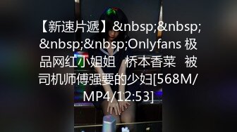 【新速片遞】&nbsp;&nbsp;&nbsp;&nbsp;Onlyfans 极品网红小姐姐⭐桥本香菜⭐被司机师傅强要的少妇[568M/MP4/12:53]