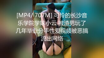 [MP4/ 707M] 可怜的长沙音乐学院学妹小云 被渣男玩了几年毕业分手性爱视频被恶搞流出网络