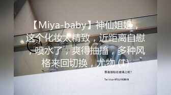 【Miya-baby】神仙姐姐，这个化妆太精致，近距离自慰，喷水了，爽得抽搐，多种风格来回切换，尤物 (1)