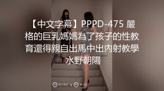 【中文字幕】PPPD-475 嚴格的巨乳媽媽為了孩子的性教育還得親自出馬中出內射教學 水野朝陽