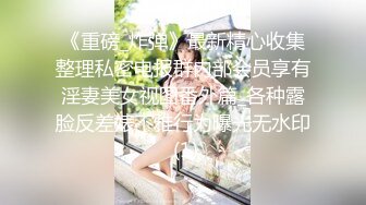 《重磅_炸弹》最新精心收集整理私密电报群内部会员享有淫妻美女视图番外篇_各种露脸反差婊不雅行为曝光无水印 (1)