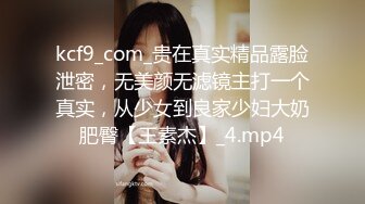 kcf9_com_贵在真实精品露脸泄密，无美颜无滤镜主打一个真实，从少女到良家少妇大奶肥臀【王素杰】_4.mp4