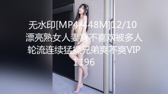 无水印[MP4/448M]12/10 漂亮熟女人妻喜不喜欢被多人轮流连续猛操兄弟爽不爽VIP1196