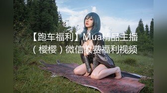 【跑车福利】Mua精品主播（樱樱）微信收费福利视频