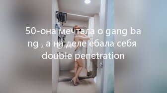 50-она мечтала о gang bang , а на деле ебала себя double penetration