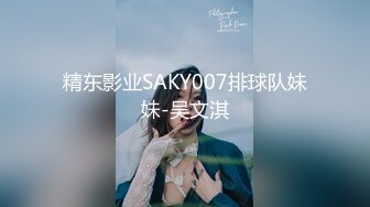 精东影业SAKY007排球队妹妹-吴文淇