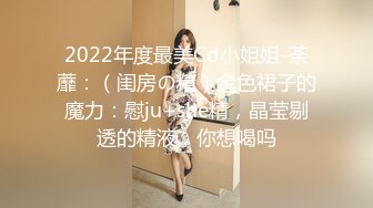 2022年度最美Cd小姐姐-荼蘼：（闺房の精）金色裙子的魔力：慰ju+she精，晶莹剔透的精液，你想喝吗