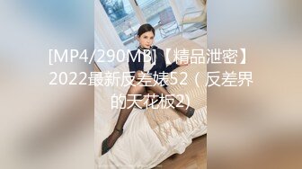 [MP4/290MB]【精品泄密】2022最新反差婊52（反差界的天花板2)