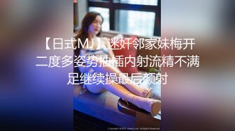 【日式MJ】迷奸邻家妹梅开二度多姿势抽插内射流精不满足继续操最后颜射