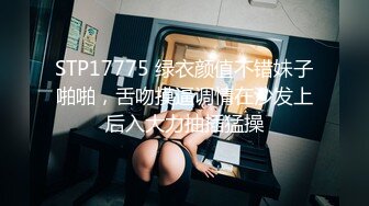 STP17775 绿衣颜值不错妹子啪啪，舌吻摸逼调情在沙发上后入大力抽插猛操