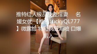 推特红人极品反差淫妻❤️名媛女优 【推特LuckyQL777】微露脸 特写疯狂潮喷 口爆后入