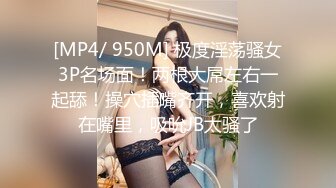 [MP4/ 950M] 极度淫荡骚女3P名场面！两根大屌左右一起舔！操穴插嘴齐开，喜欢射在嘴里，吸吮JB太骚了