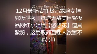 12月最新私拍 极品露脸女神究极泄密！爆炸无敌美巨臀极品网红小姐姐【悠悠花】道具紫薇，这屁股简直让人欲罢不能 (1)