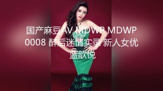 国产麻豆AV MDWP MDWP0008 醉后迷情实录 新人女优 蓝歆悦