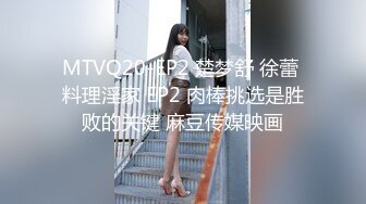 MTVQ20-EP2 楚梦舒 徐蕾 料理淫家 EP2 肉棒挑选是胜败的关键 麻豆传媒映画