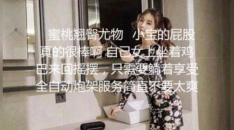 ✿蜜桃翘臀尤物✿小宝的屁股真的很棒啊 自己女上坐着鸡巴来回摇摆，只需要躺着享受全自动炮架服务简直不要太爽