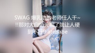 SWAG 爆乳助教老师任人干~!!那对大白奶光看了就让人硬到不行!! atebabe