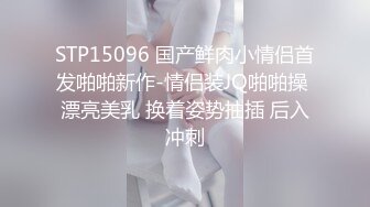 STP15096 国产鲜肉小情侣首发啪啪新作-情侣装JQ啪啪操 漂亮美乳 换着姿势抽插 后入冲刺