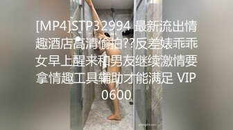 [MP4]STP32994 最新流出情趣酒店高清偷拍??反差婊乖乖女早上醒来和男友继续激情要拿情趣工具辅助才能满足 VIP0600