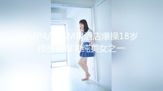 [MP4/215MB]酒店爆操18岁技校翘臀清纯美女之一