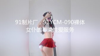 91制片厂，91YCM-090裸体女仆的尊荣性爱服务