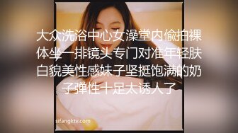 大众洗浴中心女澡堂内偸拍裸体坐一排镜头专门对准年轻肤白貌美性感妹子坚挺饱满的奶子弹性十足太诱人了