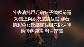 外表清純乖巧萌妹子鏡頭前露奶露逼與狼友激情互動 穿著情趣兔女郎裝艷舞掰穴挑逗呻吟浪叫連連 對白淫蕩