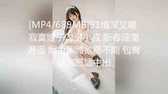 [MP4/689MB]91情深叉喔 寂寞嫂子勾引小叔 新春淫蕩邂逅 媚色酮體欲罷不能 包臀淫穴怒插中出