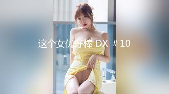 这个女优好棒 DX ＃10