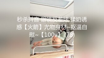 秒杀抖音 眼镜反差婊 揉奶诱惑【火箭】尤物身材~抠逼自慰~【100v】 (78)