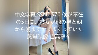 中文字幕 SSNI-570 僕が不在の5日間、彼女が他の男と朝から晩までヤリまくっていた胸糞映像 吉高寧々