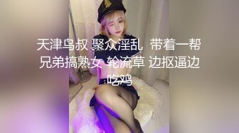 天津鸟叔 聚众淫乱  带着一帮兄弟搞熟女 轮流草 边抠逼边吃鸡