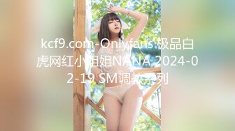 kcf9.com-Onlyfans 极品白虎网红小姐姐NANA 2024-02-19 SM调教系列