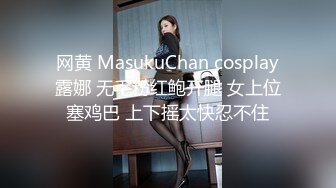 网黄 MasukuChan cosplay露娜 无毛粉红鲍开腿 女上位塞鸡巴 上下摇太快忍不住