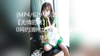 [MP4/629MB]2022.10.4，【无情的屌】，外围场，3000网约清纯女神，翘臀被抽插水声不断