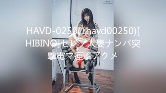 HAVD-0250(1havd00250)[HIBINO]セレブ人妻ナンパ突撃電マ痙攣アクメ